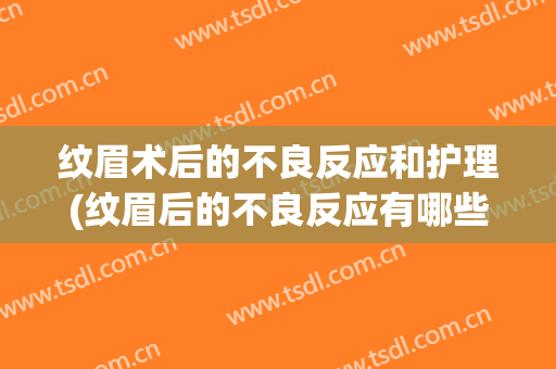 纹眉术后的不良反应和护理(纹眉后的不良反应有哪些?)