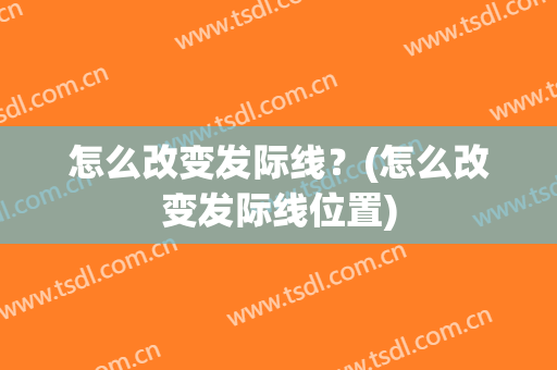 怎么改变发际线？(怎么改变发际线位置)