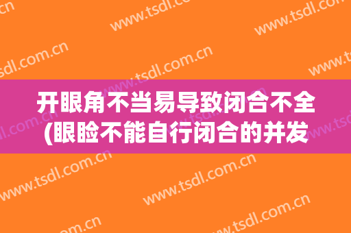 开眼角不当易导致闭合不全(眼睑不能自行闭合的并发症)