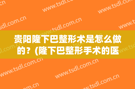 贵阳隆下巴整形术是怎么做的？(隆下巴整形手术的医院)