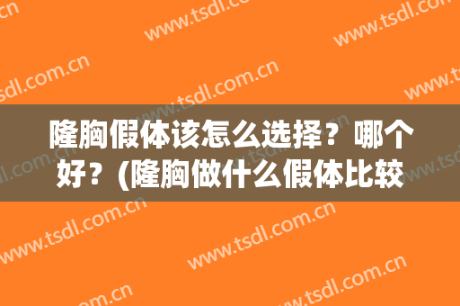 隆胸假体该怎么选择？哪个好？(隆胸做什么假体比较好)