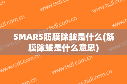 SMARS筋膜除皱是什么(筋膜除皱是什么意思)