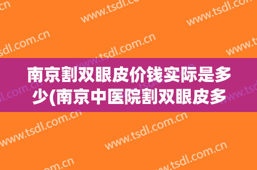 南京割双眼皮价钱实际是多少(南京中医院割双眼皮多少钱)