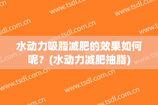 水动力吸脂减肥的效果如何呢？(水动力减肥抽脂)