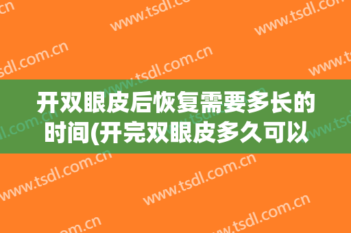 开双眼皮后恢复需要多长的时间(开完双眼皮多久可以恢复)