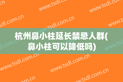 杭州鼻小柱延长禁忌人群(鼻小柱可以降低吗)
