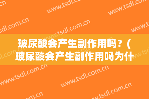 玻尿酸会产生副作用吗？(玻尿酸会产生副作用吗为什么)