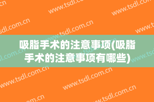 吸脂手术的注意事项(吸脂手术的注意事项有哪些)