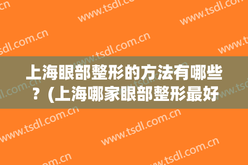 上海眼部整形的方法有哪些？(上海哪家眼部整形最好)