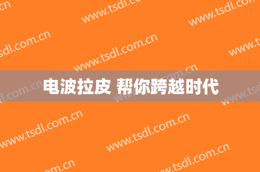 电波拉皮 帮你跨越时代