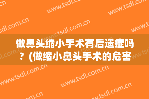 做鼻头缩小手术有后遗症吗？(做缩小鼻头手术的危害)