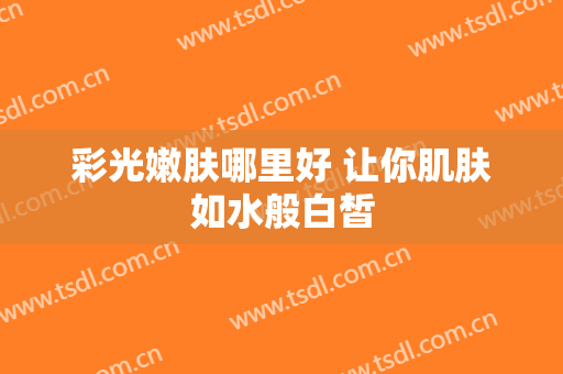 彩光嫩肤哪里好 让你肌肤如水般白皙