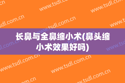 长鼻与全鼻缩小术(鼻头缩小术效果好吗)