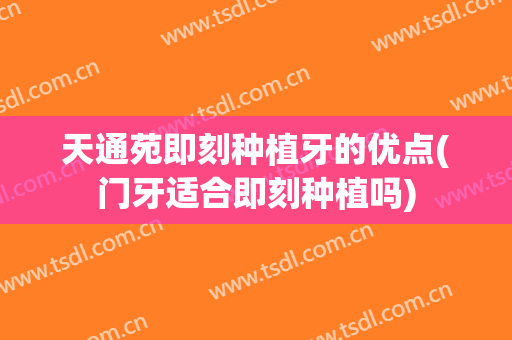 天通苑即刻种植牙的优点(门牙适合即刻种植吗)