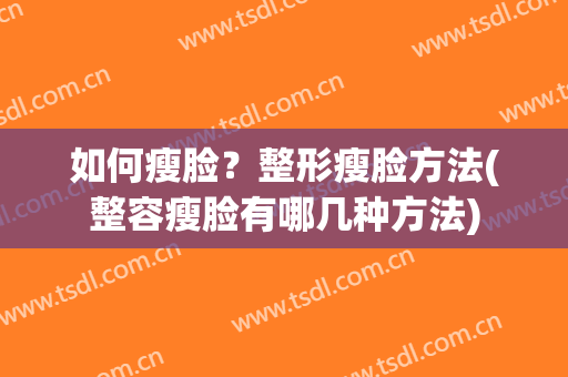 如何瘦脸？整形瘦脸方法(整容瘦脸有哪几种方法)