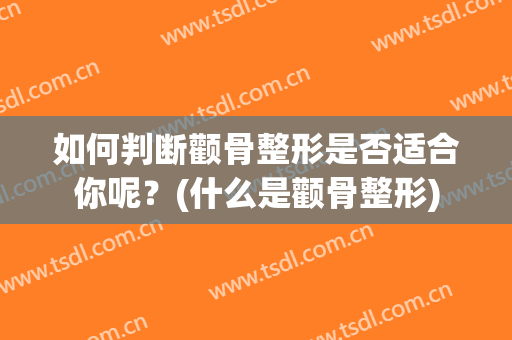 如何判断颧骨整形是否适合你呢？(什么是颧骨整形)