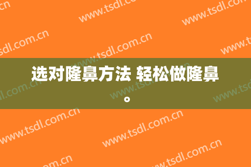 选对隆鼻方法 轻松做隆鼻。