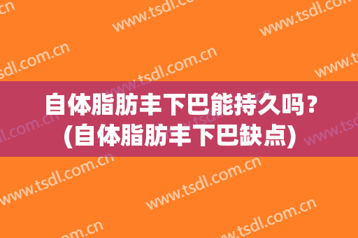 自体脂肪丰下巴能持久吗？(自体脂肪丰下巴缺点)