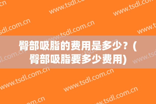 臀部吸脂的费用是多少？(臀部吸脂要多少费用)