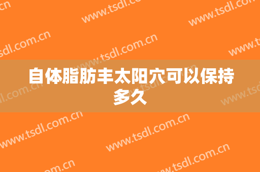 自体脂肪丰太阳穴可以保持多久