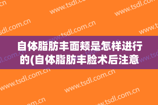 自体脂肪丰面颊是怎样进行的(自体脂肪丰脸术后注意什么)