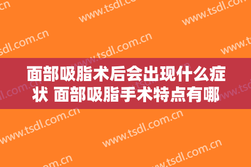 面部吸脂术后会出现什么症状 面部吸脂手术特点有哪些