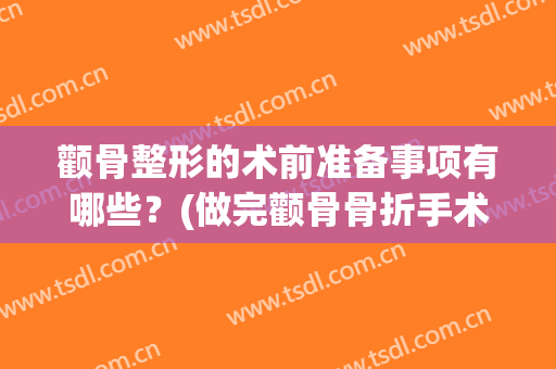 颧骨整形的术前准备事项有哪些？(做完颧骨骨折手术要注意什么)