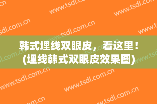 韩式埋线双眼皮，看这里！(埋线韩式双眼皮效果图)