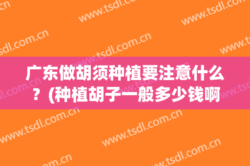 广东做胡须种植要注意什么？(种植胡子一般多少钱啊)