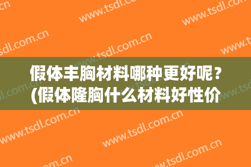 假体丰胸材料哪种更好呢？(假体隆胸什么材料好性价比高)