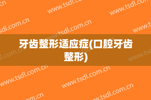 牙齿整形适应症(口腔牙齿整形)