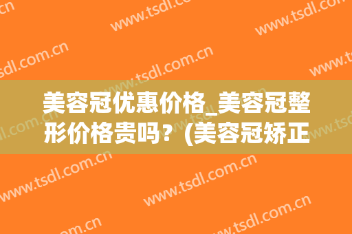 美容冠优惠价格_美容冠整形价格贵吗？(美容冠矫正多少钱)