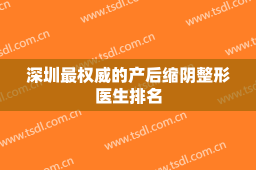 深圳最权威的产后缩阴整形医生排名