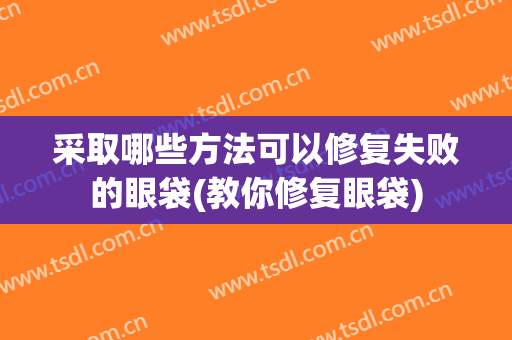 采取哪些方法可以修复失败的眼袋(教你修复眼袋)