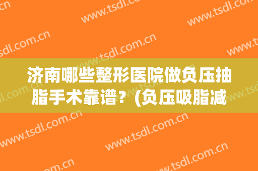 济南哪些整形医院做负压抽脂手术靠谱？(负压吸脂减肥医院)