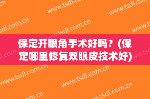 保定开眼角手术好吗？(保定哪里修复双眼皮技术好)