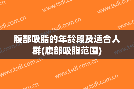 腹部吸脂的年龄段及适合人群(腹部吸脂范围)