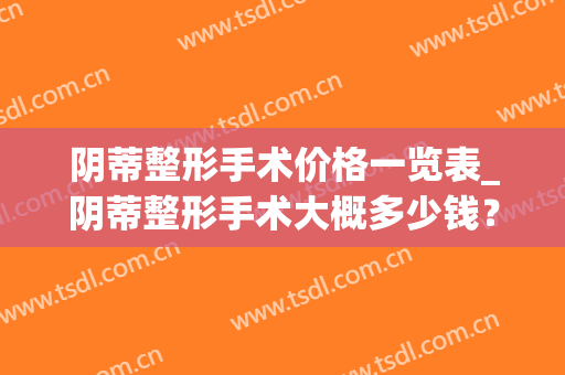 阴蒂整形手术价格一览表_阴蒂整形手术大概多少钱？