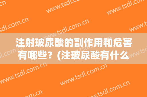 注射玻尿酸的副作用和危害有哪些？(注玻尿酸有什么副作用)