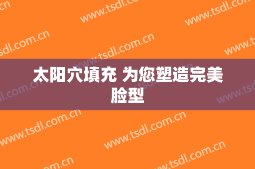 太阳穴填充 为您塑造完美脸型