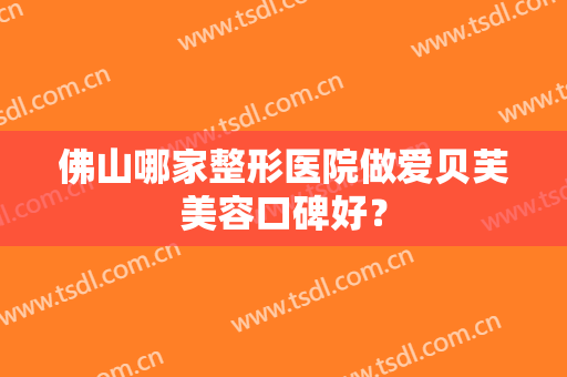 佛山哪家整形医院做爱贝芙美容口碑好？