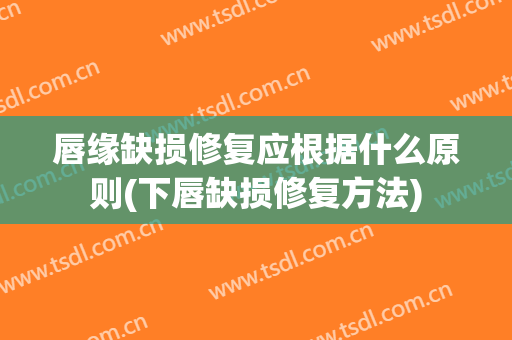 唇缘缺损修复应根据什么原则(下唇缺损修复方法)