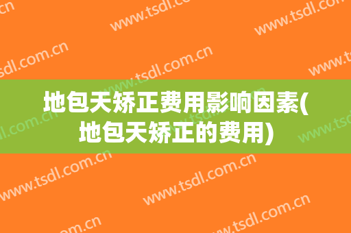 地包天矫正费用影响因素(地包天矫正的费用)