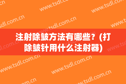 注射除皱方法有哪些？(打除皱针用什么注射器)