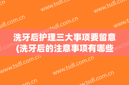 洗牙后护理三大事项要留意(洗牙后的注意事项有哪些?)