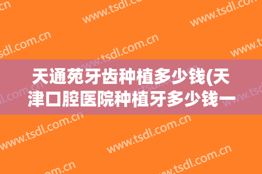 天通苑牙齿种植多少钱(天津口腔医院种植牙多少钱一颗)