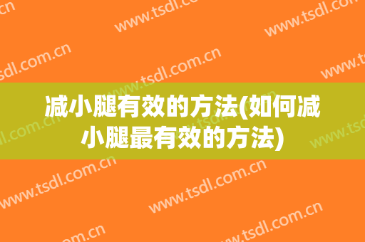 减小腿有效的方法(如何减小腿最有效的方法)