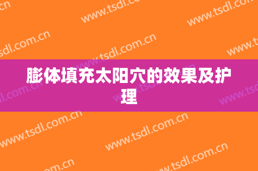 膨体填充太阳穴的效果及护理