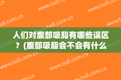人们对腹部吸脂有哪些误区？(腹部吸脂会不会有什么副作用)
