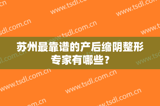 苏州最靠谱的产后缩阴整形专家有哪些？